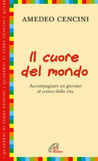 Il cuore del mondo. Accompagnare un giovane al centro della vita - Amedeo Cencini - Libro Paoline Editoriale Libri 2006, I quaderni di padre Cencini | Libraccio.it
