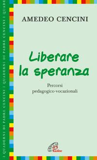 Liberare la speranza. Percorsi pedagogico-vocazionali - Amedeo Cencini - Libro Paoline Editoriale Libri 2006, I quaderni di padre Cencini | Libraccio.it