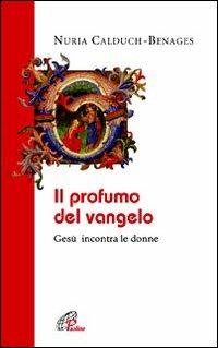 Il profumo del Vangelo Gesù incontra le donne - Nuria Calduch-Benages - Libro Paoline Editoriale Libri 2007, La Parola e la sua ricchezza | Libraccio.it