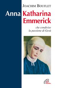 Anna Katharina Emmerick che condivise la passione di Gesù - Joachim Bouflet - Libro Paoline Editoriale Libri 2007, Donne e uomini nella storia | Libraccio.it