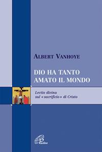Dio ha tanto amato il mondo. Lectio divina sul «sacrificio» di Cristo - Albert Vanhoye - Libro Paoline Editoriale Libri 2007, Scrutate le scritture | Libraccio.it