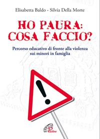 Ho paura: cosa faccio?. Percorso educativo di fronte alla violenza sui minori in famiglia - Elisabetta Baldo, Silvia Della Morte - Libro Paoline Editoriale Libri 2007, La famiglia | Libraccio.it