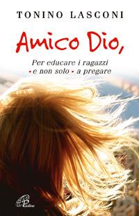 Amico Dio. Per educare i ragazzi - e non solo - a pregare - Tonino Lasconi - Libro Paoline Editoriale Libri 2007, Generazione G | Libraccio.it
