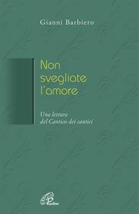 Non svegliate l'amore. Una lettura del Cantico dei cantici - Gianni Barbiero - Libro Paoline Editoriale Libri 2007, La Parola e la sua ricchezza | Libraccio.it