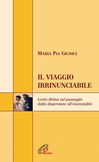 Il viaggio irrinunciabile. Lectio divina sul passaggio dalla dispersione all'essenzialità - M. Pia Giudici - Libro Paoline Editoriale Libri 2007, Scrutate le scritture | Libraccio.it