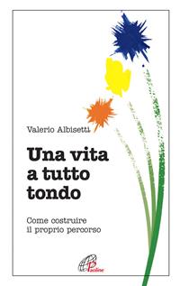 Una vita a tutto tondo. Come costruire il proprio percorso - Valerio Albisetti - Libro Paoline Editoriale Libri 2007, Psicologia e personalità | Libraccio.it