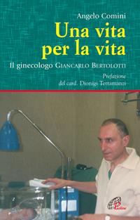 Una vita per la vita. Il ginecologo Giancarlo Bertolotti - Angelo Comini - Libro Paoline Editoriale Libri 2008, Uomini e donne | Libraccio.it