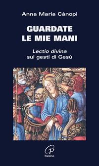 Guardate le mie mani. Lectio divina sui gesti di Gesù - Anna Maria Cànopi - Libro Paoline Editoriale Libri 2016, Coltivare la parola | Libraccio.it