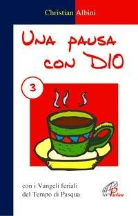 Una pausa con Dio. Vol. 3: Con i vangeli feriali del tempo di Pasqua. - Christian Albini - Libro Paoline Editoriale Libri 2008, Preghiere-Riflessioni | Libraccio.it