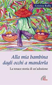 Alla mia bambina dagli occhi a mandorla. La tenace storia di un'adozione