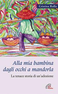 Alla mia bambina dagli occhi a mandorla. La tenace storia di un'adozione - Cristina Rolla - Libro Paoline Editoriale Libri 2008, Libroteca/Paoline | Libraccio.it