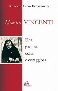 Maestra Vincenti. Una paolina colta e coraggiosa - Roberto L. Fugazzotto - Libro Paoline Editoriale Libri 2008, Uomini e donne | Libraccio.it