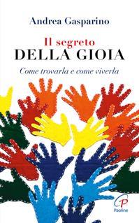 Il segreto della gioia. Come trovarla e come viverla - Andrea Gasparino - Libro Paoline Editoriale Libri 2016, Generazione G | Libraccio.it