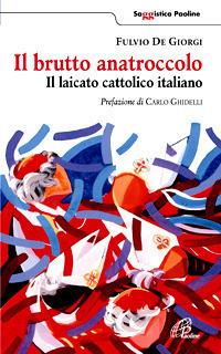 Il brutto anatroccolo. Il laicato cattolico italiano - Fulvio De Giorgi - Libro Paoline Editoriale Libri 2008, Saggistica Paoline | Libraccio.it