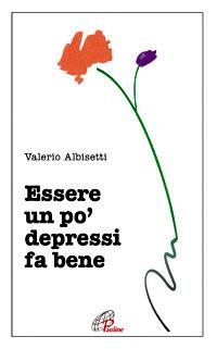 Essere un po' depressi fa bene - Valerio Albisetti - Libro Paoline Editoriale Libri 2008, Psicologia e personalità | Libraccio.it