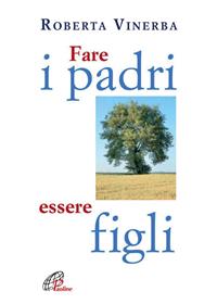 Fare i padri, essere figli - Roberta Vinerba - Libro Paoline Editoriale Libri 2008, La famiglia | Libraccio.it