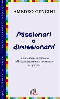 Missionari o dimissionari! La dimensione missionaria nell'accompagnamento vocazionale dei giovani - Amedeo Cencini - Libro Paoline Editoriale Libri 2008, I quaderni di padre Cencini | Libraccio.it