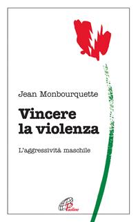 Vincere la violenza. L'aggressività maschile - Jean Monbourquette - Libro Paoline Editoriale Libri 2009, Psicologia e personalità | Libraccio.it