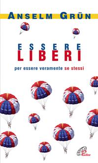 Essere liberi. Per essere veramente se stessi - Anselm Grün - Libro Paoline Editoriale Libri 2009, Spiritualità del quotidiano | Libraccio.it