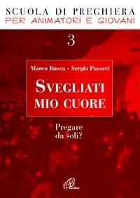 Svegliati mio cuore. Pregare da soli? - Marco Busca, Sergio Passeri - Libro Paoline Editoriale Libri 2008, Pregare giovane | Libraccio.it