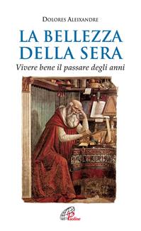 La bellezza della sera. Vivere bene il passare degli anni - Dolores Aleixandre - Libro Paoline Editoriale Libri 2009, Spiritualità del quotidiano | Libraccio.it