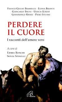 Perdere il cuore. I racconti dell'amore vero - Franco Giulio Brambilla, Eliana Briante, Giancarlo Bruni - Libro Paoline Editoriale Libri 2008, Spiritualità del quotidiano | Libraccio.it