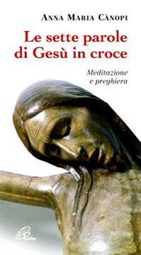 Le sette parole di Gesù in croce. Meditazione e preghiera - Anna Maria Cànopi - Libro Paoline Editoriale Libri 2009, Nel tuo nome | Libraccio.it
