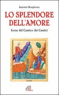 Lo splendore dell'amore. Le icone del Cantico dei Cantici. Ediz. illustrata - Antonio Bongiorno - Libro Paoline Editoriale Libri 2009, Bellezza e fede | Libraccio.it