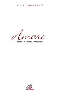 Amare. Storie di madri coraggiose - Licia Campi Pezzi - Libro Paoline Editoriale Libri 2009, Libroteca/Paoline | Libraccio.it