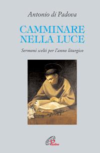 Camminare nella luce. Sermoni scelti per l'anno liturgico - Antonio di Padova (sant') - Libro Paoline Editoriale Libri 2009, Letture cristiane del secondo millennio | Libraccio.it