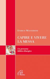 Capire e vivere la messa. Un percorso biblico-liturgico - Enrico Masseroni - Libro Paoline Editoriale Libri 2009, Scrutate le scritture | Libraccio.it