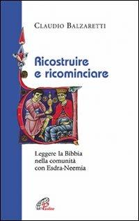 Ricostruire e ricominciare. Leggere la Bibbia nella comunità con Esdra-Neemia - Claudio Balzaretti - Libro Paoline Editoriale Libri 2010, La Parola e la sua ricchezza | Libraccio.it