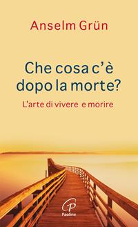 Che cosa c'è dopo la morte? L'arte di vivere e morire - Anselm Grün - Libro Paoline Editoriale Libri 2009, Spiritualità del quotidiano | Libraccio.it