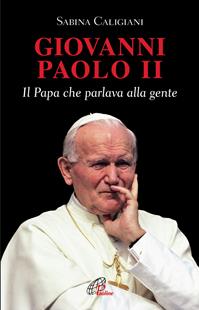 Giovanni Paolo II. Il papa che parlava alla gente - Sabina Caligiani - Libro Paoline Editoriale Libri 2010, Uomini e donne | Libraccio.it