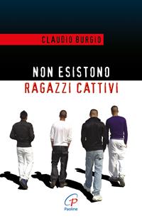 Non esistono ragazzi cattivi. Esperienze educative di un prete al Beccaria di Milano - Claudio Burgio - Libro Paoline Editoriale Libri 2015, Libroteca/Paoline | Libraccio.it