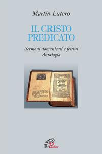 Il Cristo predicato. Sermoni domenicali e festivi. Antologia - Martin Lutero - Libro Paoline Editoriale Libri 2011, Letture cristiane del secondo millennio | Libraccio.it