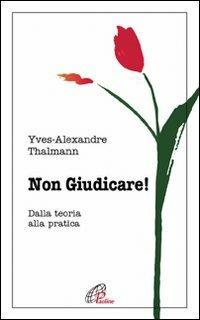 Non giudicare. Dalla teoria alla pratica - Yves-Alexandre Thalmann - Libro Paoline Editoriale Libri 2010, Psicologia e personalità | Libraccio.it