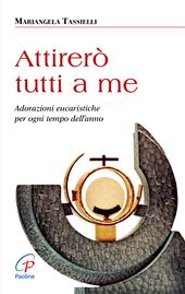 Attirerò tutti a me. Adorazioni eucaristiche per ogni tempo dell'anno