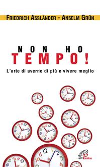 Non ho tempo. L'arte di averne di più e vivere meglio - Friedrich Assländer, Anselm Grün - Libro Paoline Editoriale Libri 2010, Spiritualità del quotidiano | Libraccio.it