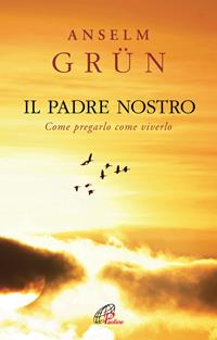 Il Padre Nostro. Come pregarlo come viverlo - Anselm Grün - Libro Paoline Editoriale Libri 2010, Spiritualità del quotidiano | Libraccio.it