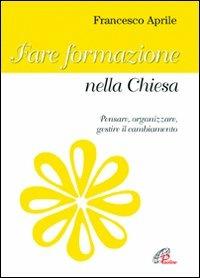Fare formazione nella Chiesa. Pensare, organizzare gestire il cambiamento - Francesco Aprile - Libro Paoline Editoriale Libri 2011, Catechesi | Libraccio.it