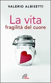 La vita. Fragilità del cuore