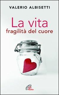 La vita. Fragilità del cuore  - Libro Paoline Editoriale Libri 2011, Psicologia e vita | Libraccio.it