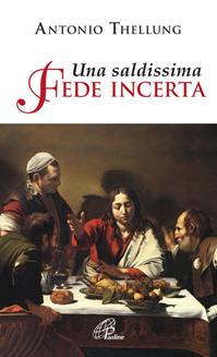 Una saldissima fede incerta. Che cosa si può credere oggi? - Antonio Thellung - Libro Paoline Editoriale Libri 2011, Spiritualità del quotidiano | Libraccio.it