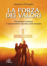 La forza dei valori. Formazione cristiana e responsabilità educativa della famiglia - Antonio D'Angelo - Libro Paoline Editoriale Libri 2012, La famiglia | Libraccio.it