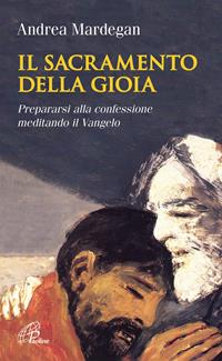 Il sacramento della gioia. Prepararsi alla confessione meditando il Vangelo - Andrea Mardegan - Libro Paoline Editoriale Libri 2011, Spiritualità del quotidiano | Libraccio.it