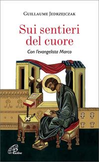 Sui sentieri del cuore. Con l'evangelista Marco - Guillaume Jedrzejczak - Libro Paoline Editoriale Libri 2011, Spiritualità del quotidiano | Libraccio.it