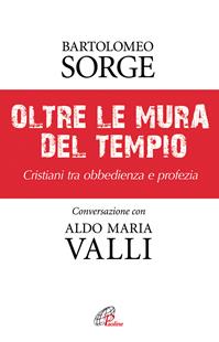 Oltre le mura del tempio. Cristiani tra obbedienza e profezia - Bartolomeo Sorge, Aldo Maria Valli - Libro Paoline Editoriale Libri 2012, Libroteca/Paoline | Libraccio.it