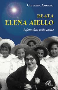 Beata Elena Aiello. Infaticabile nella carità - Giuliana Amodio - Libro Paoline Editoriale Libri 2011, Uomini e donne | Libraccio.it