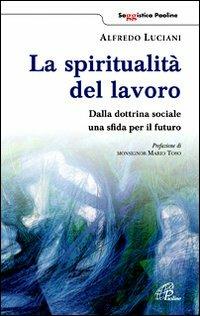 La spiritualità del lavoro. Dalla dottrina sociale una sfida per il futuro - Alfredo Luciani - Libro Paoline Editoriale Libri 2012, Saggistica Paoline | Libraccio.it